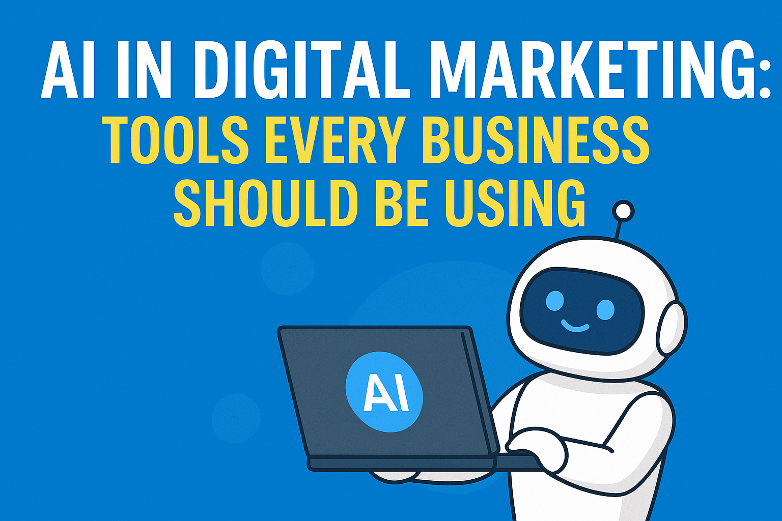 AI in Digital Marketing: Tools Every Business Should Be Using